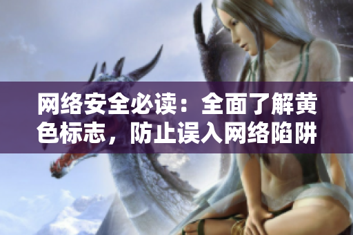 网络安全必读：全面了解黄色标志，防止误入网络陷阱