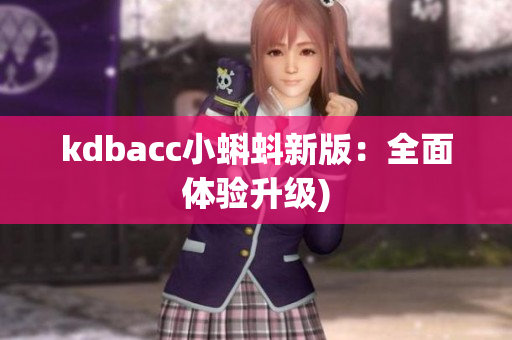 kdbacc小蝌蚪新版：全面体验升级)