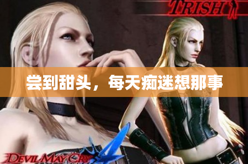尝到甜头，每天痴迷想那事