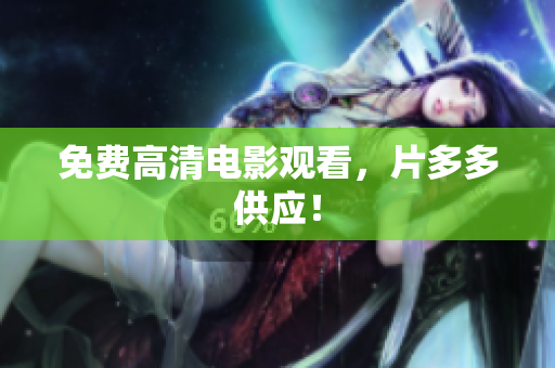 免费高清电影观看，片多多供应！