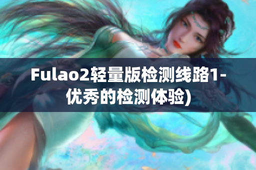 Fulao2轻量版检测线路1-优秀的检测体验)