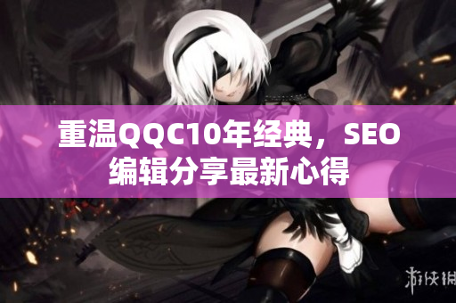 重温QQC10年经典，SEO编辑分享最新心得