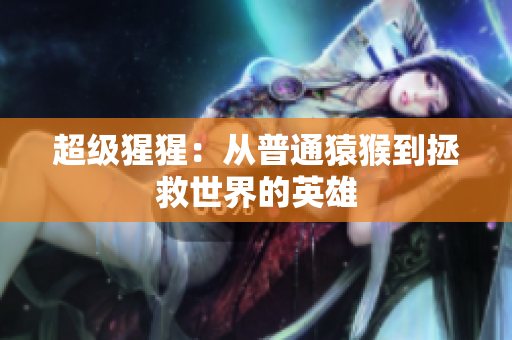 超级猩猩：从普通猿猴到拯救世界的英雄