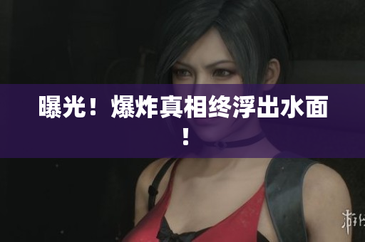 曝光！爆炸真相终浮出水面！