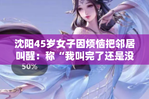 沈阳45岁女子因烦恼把邻居叫醒：称“我叫完了还是没有人理我”