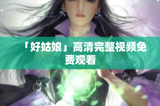 「好姑娘」高清完整视频免费观看