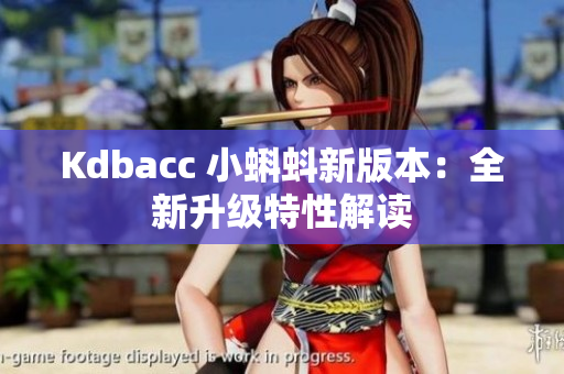 Kdbacc 小蝌蚪新版本：全新升级特性解读