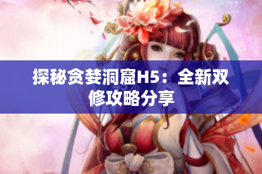 探秘贪婪洞窟H5：全新双修攻略分享