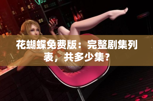 花蝴蝶免费版：完整剧集列表，共多少集？