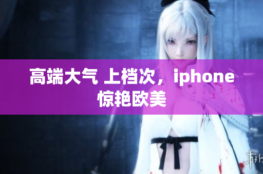 高端大气 上档次，iphone惊艳欧美