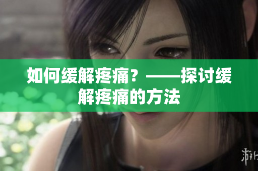 如何缓解疼痛？——探讨缓解疼痛的方法