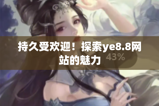 持久受欢迎！探索ye8.8网站的魅力