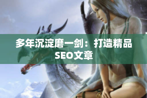 多年沉淀磨一剑：打造精品SEO文章