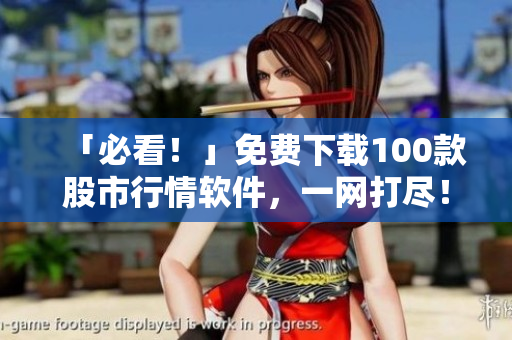 「必看！」免费下载100款股市行情软件，一网打尽！