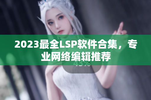2023最全LSP软件合集，专业网络编辑推荐