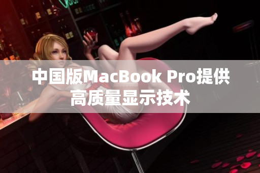 中国版MacBook Pro提供高质量显示技术