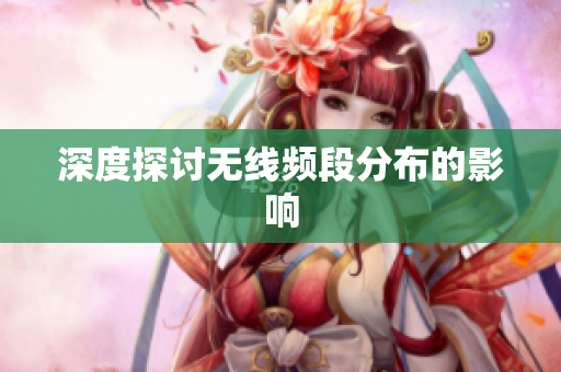 深度探讨无线频段分布的影响