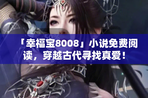 「幸福宝8008」小说免费阅读，穿越古代寻找真爱！