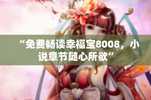 “免费畅读幸福宝8008，小说章节随心所欲”