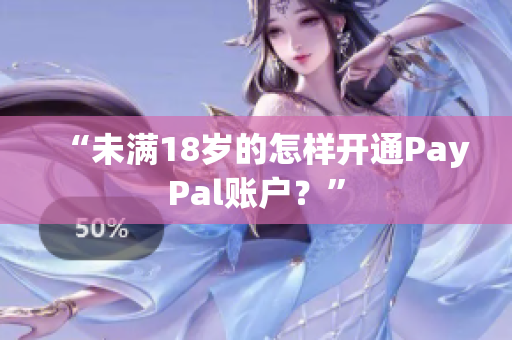 “未满18岁的怎样开通PayPal账户？”