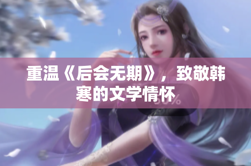 重温《后会无期》，致敬韩寒的文学情怀