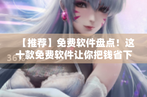 【推荐】免费软件盘点！这十款免费软件让你把钱省下了