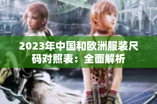 2023年中国和欧洲服装尺码对照表：全面解析