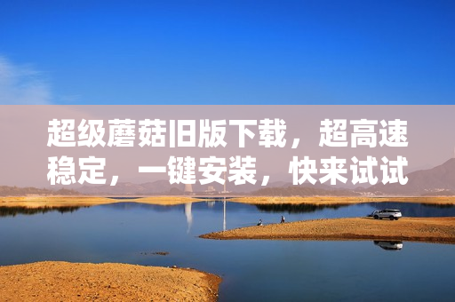 超级蘑菇旧版下载，超高速稳定，一键安装，快来试试！