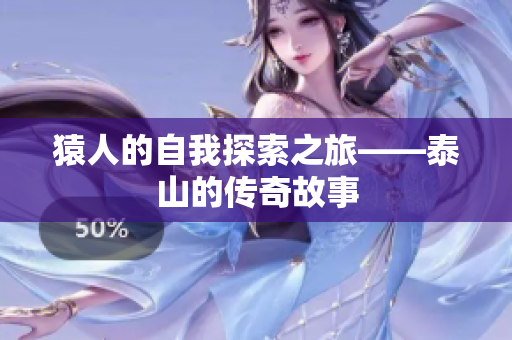 猿人的自我探索之旅——泰山的传奇故事