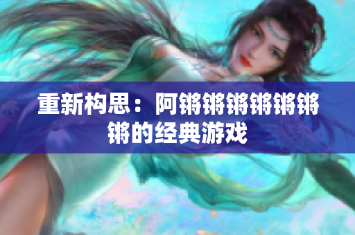 重新构思：阿锵锵锵锵锵锵锵的经典游戏