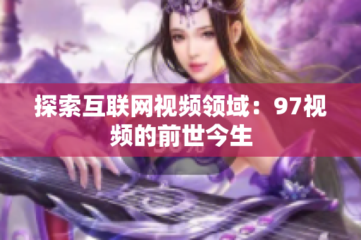 探索互联网视频领域：97视频的前世今生