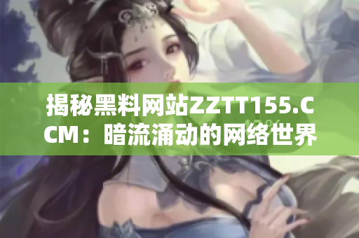 揭秘黑料网站ZZTT155.CCM：暗流涌动的网络世界