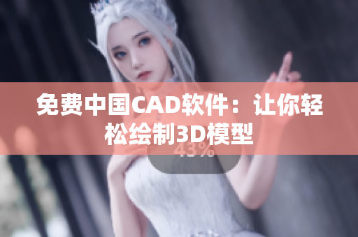 免费中国CAD软件：让你轻松绘制3D模型