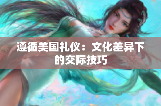 遵循美国礼仪：文化差异下的交际技巧