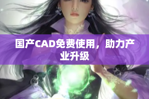 国产CAD免费使用，助力产业升级