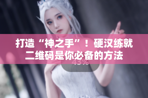 打造“神之手”！硬汉练就二维码是你必备的方法