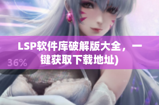 LSP软件库破解版大全，一键获取下载地址)
