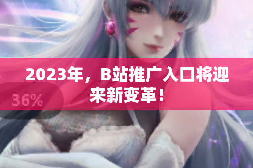 2023年，B站推广入口将迎来新变革！