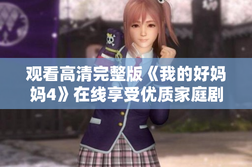 观看高清完整版《我的好妈妈4》在线享受优质家庭剧情