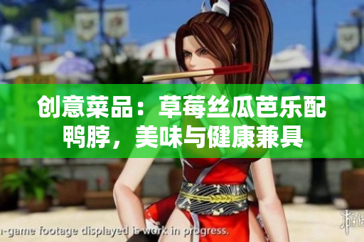 创意菜品：草莓丝瓜芭乐配鸭脖，美味与健康兼具