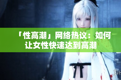 「性高潮」网络热议：如何让女性快速达到高潮