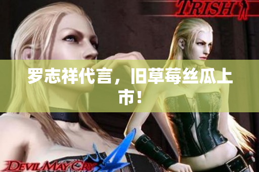 罗志祥代言，旧草莓丝瓜上市！