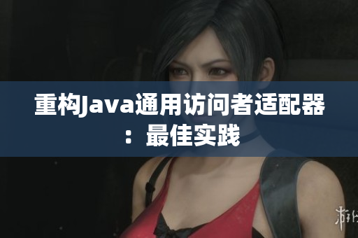 重构Java通用访问者适配器：最佳实践