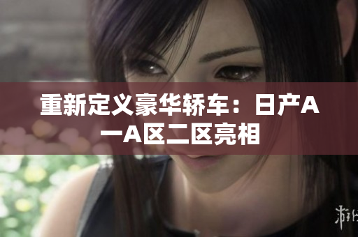 重新定义豪华轿车：日产A一A区二区亮相