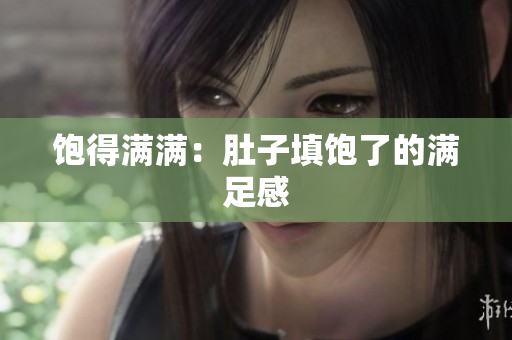 饱得满满：肚子填饱了的满足感