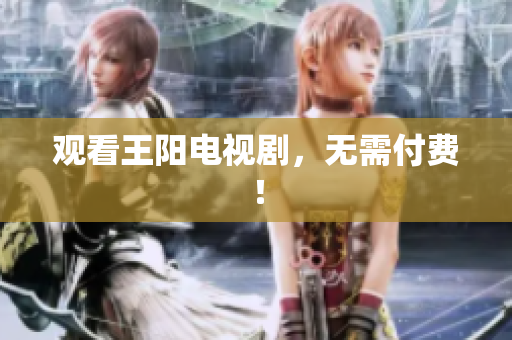 观看王阳电视剧，无需付费！
