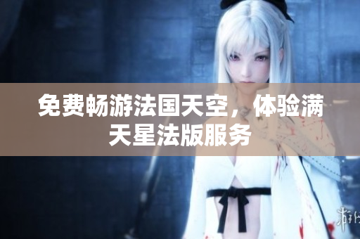 免费畅游法国天空，体验满天星法版服务