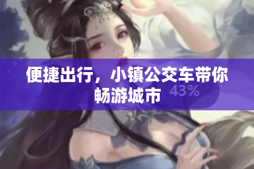 便捷出行，小镇公交车带你畅游城市
