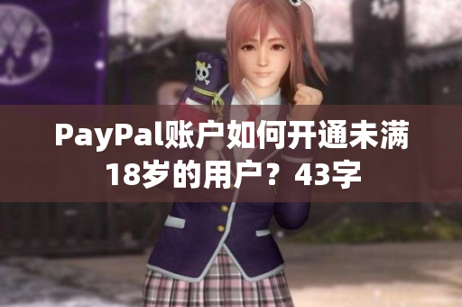 PayPal账户如何开通未满18岁的用户？43字
