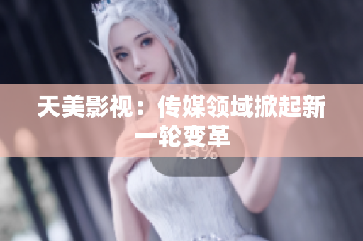 天美影视：传媒领域掀起新一轮变革